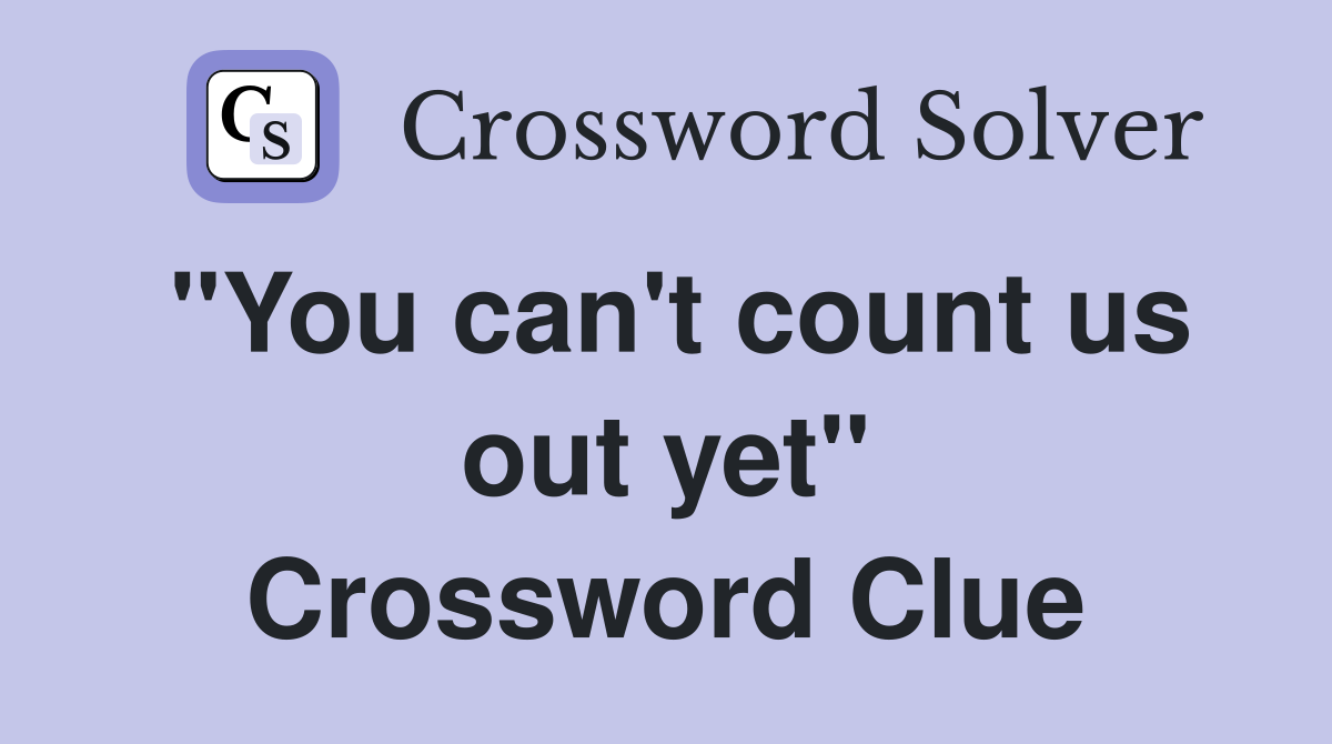 "You can't count us out yet" Crossword Clue