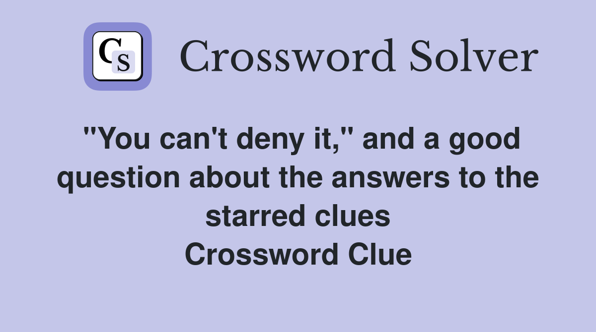 "You can't deny it," and a good question about the answers to the starred clues Crossword Clue