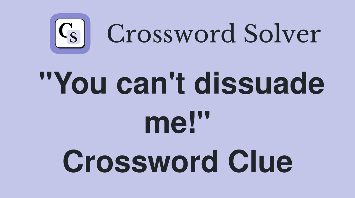 "You can't dissuade me!" Crossword Clue