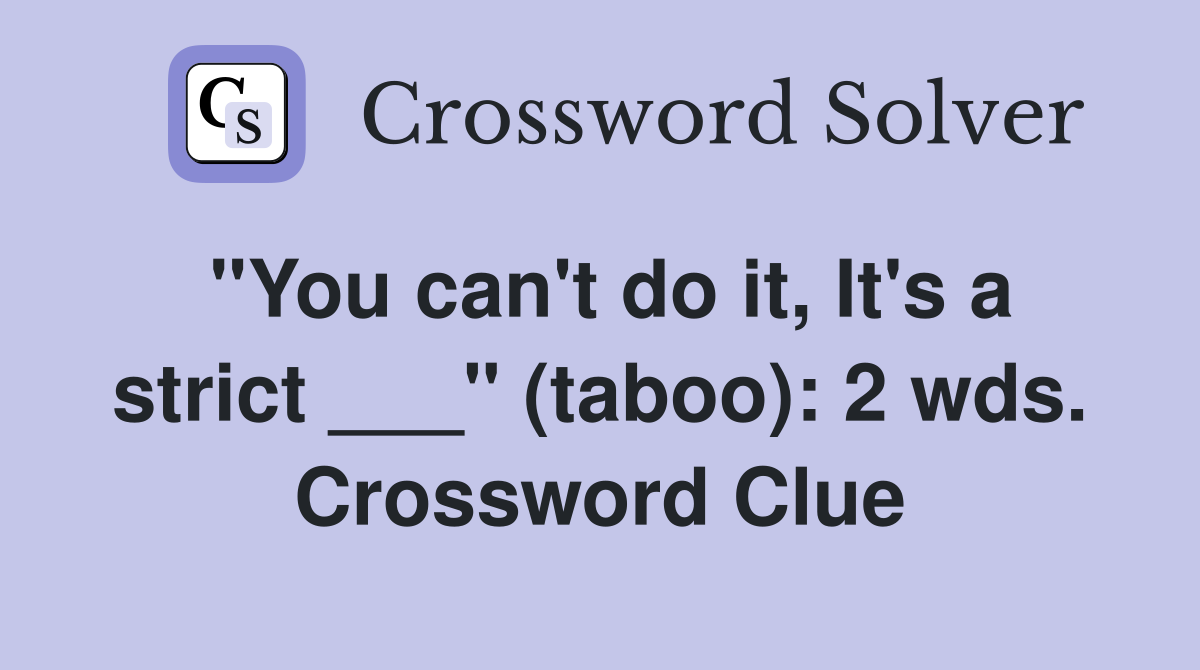 "You can't do it, It's a strict ___" (taboo): 2 wds. Crossword Clue