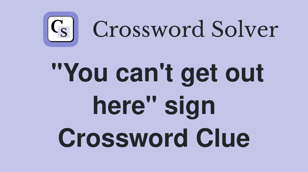 "You can't get out here" sign Crossword Clue
