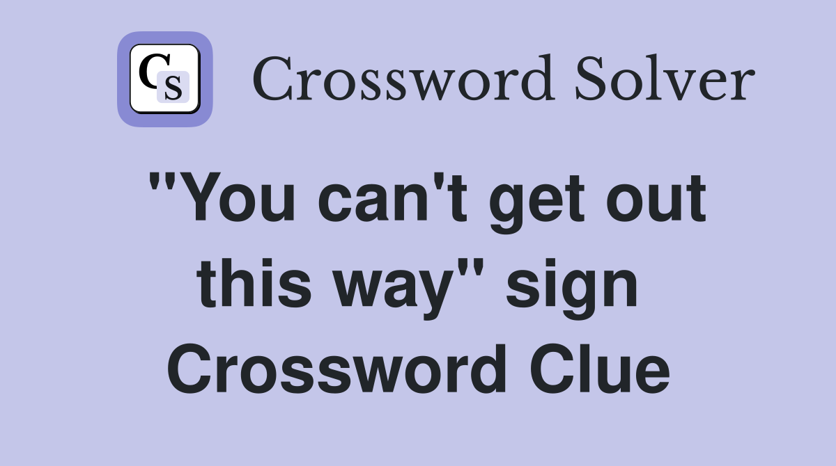 "You can't get out this way" sign Crossword Clue