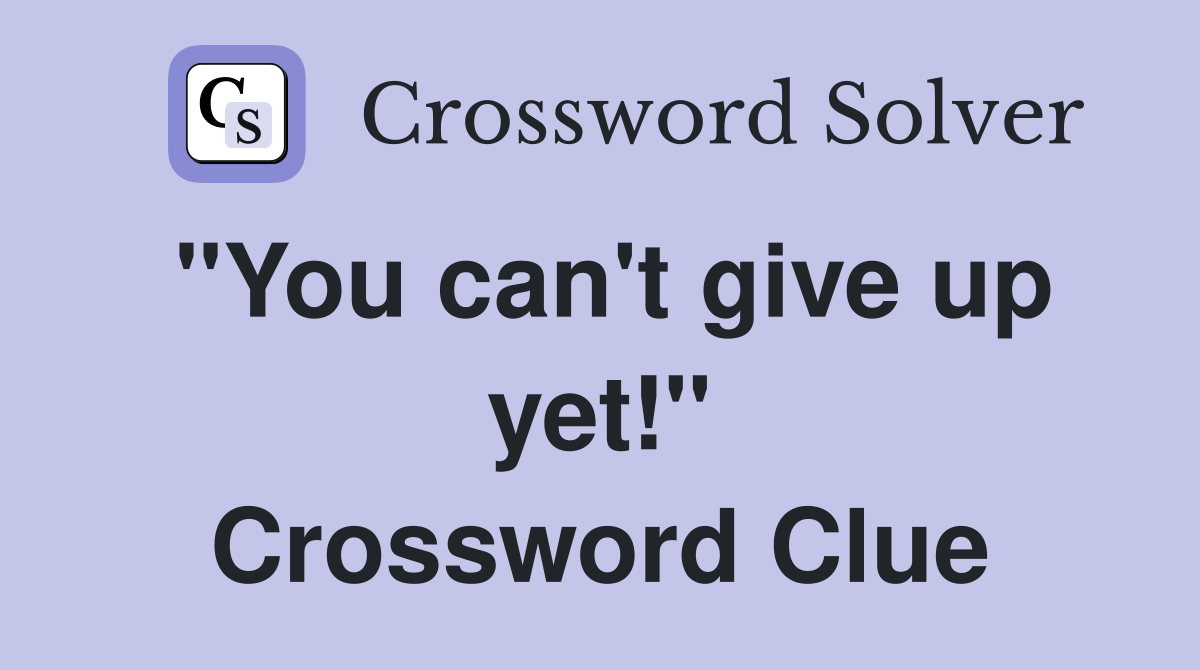 "You can't give up yet!" Crossword Clue