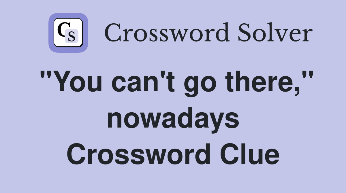 "You can't go there," nowadays Crossword Clue