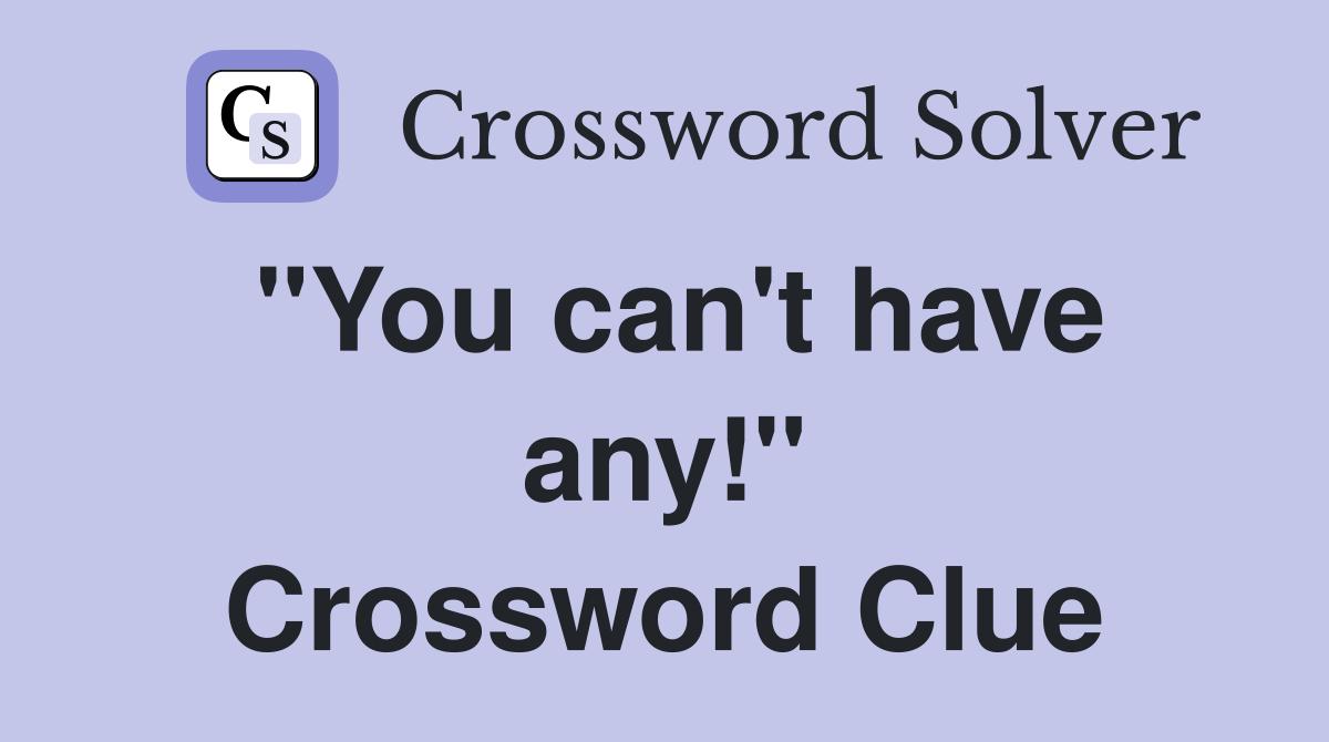 "You can't have any!" Crossword Clue