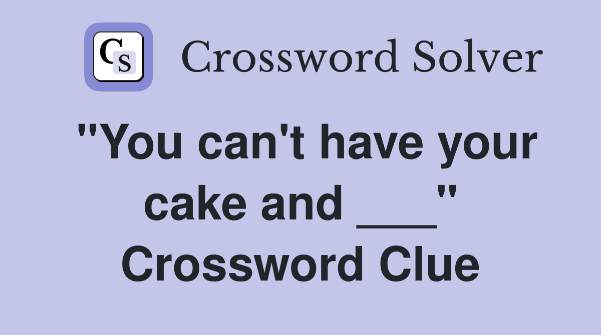 "You can't have your cake and ___" Crossword Clue