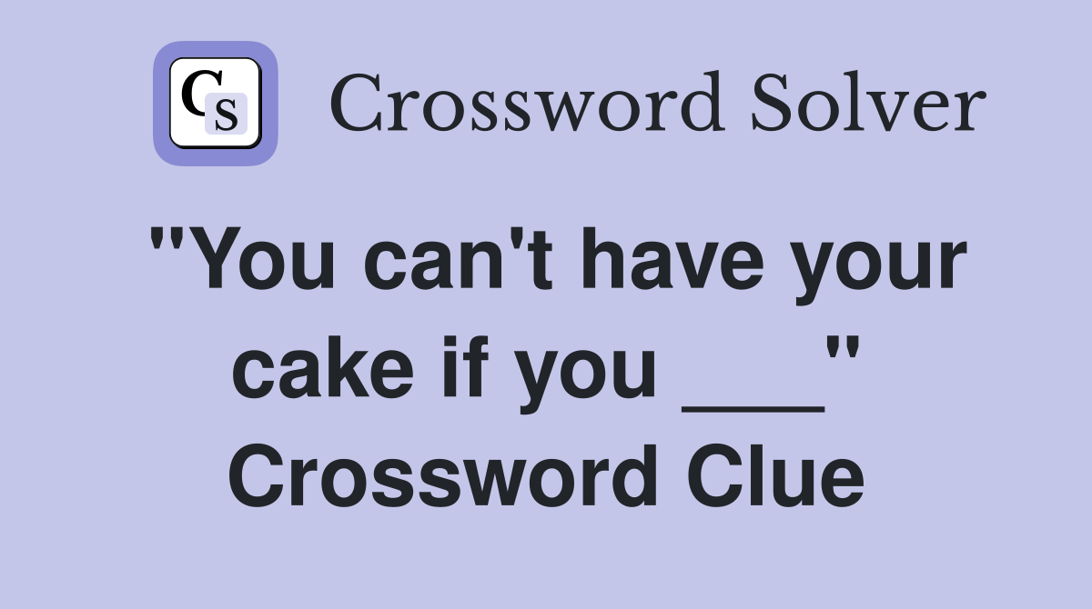 "You can't have your cake if you ___" Crossword Clue