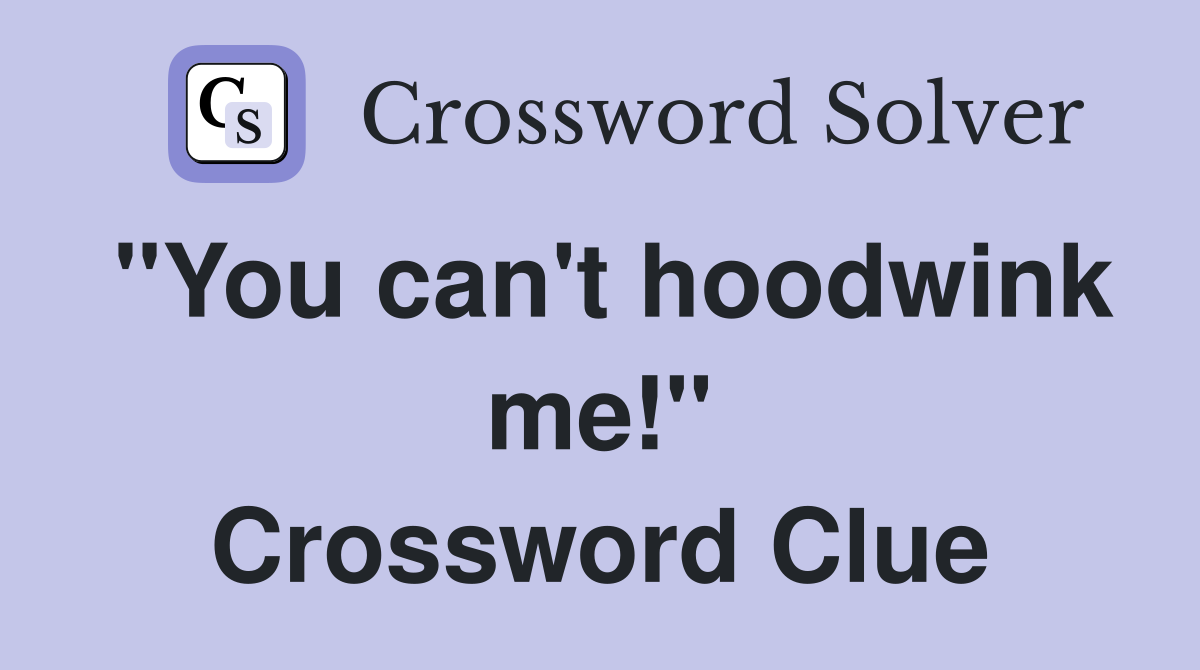 "You can't hoodwink me!" Crossword Clue