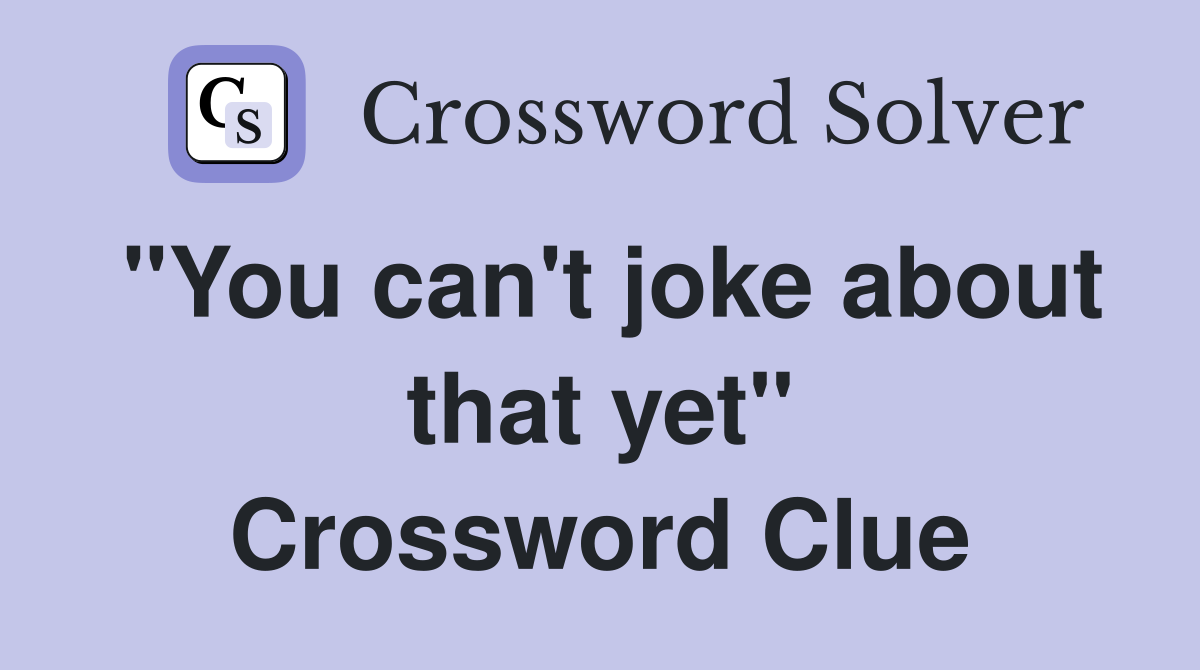 "You can't joke about that yet" Crossword Clue