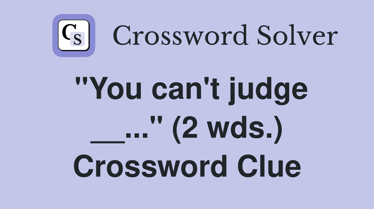 "You can't judge __..." (2 wds.) Crossword Clue
