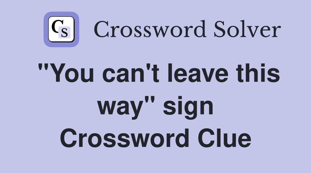 "You can't leave this way" sign Crossword Clue