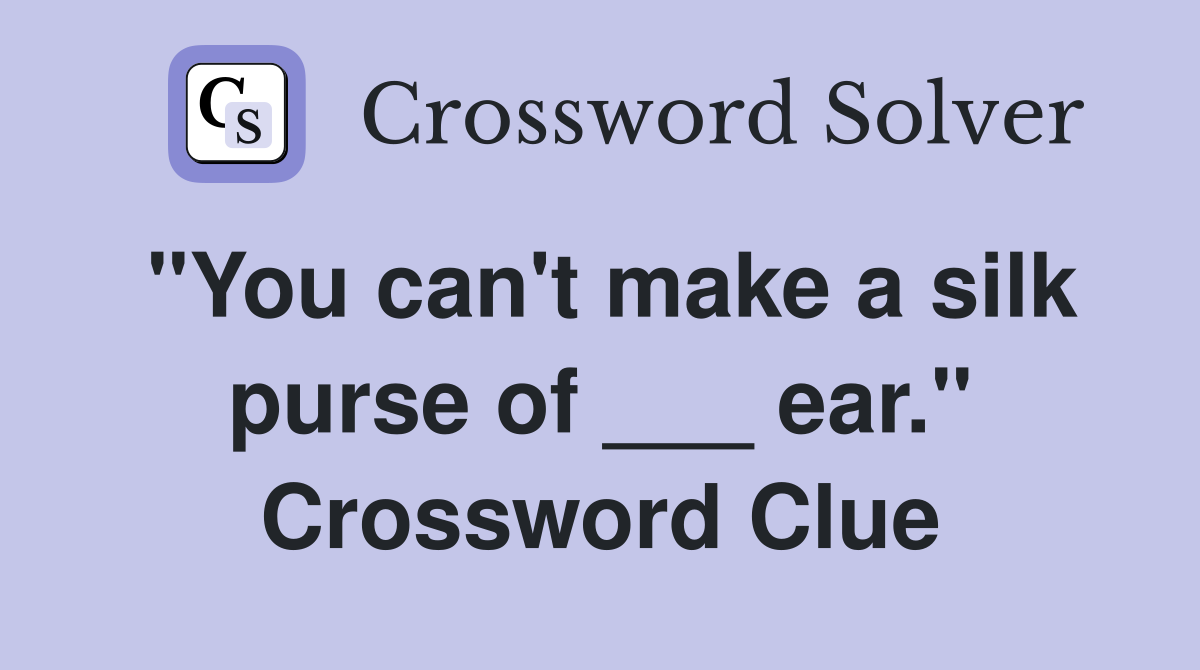 "You can't make a silk purse of ___ ear." Crossword Clue