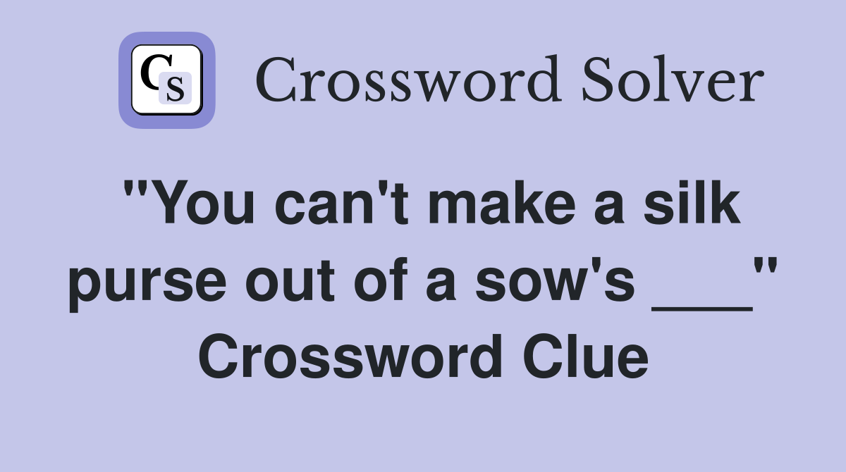 "You can't make a silk purse out of a sow's ___" Crossword Clue