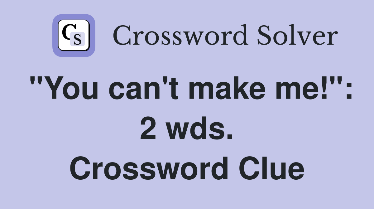 "You can't make me!": 2 wds. Crossword Clue