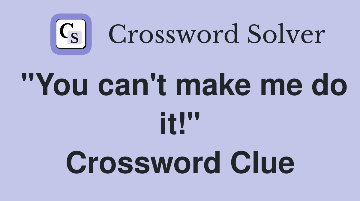 "You can't make me do it!" Crossword Clue