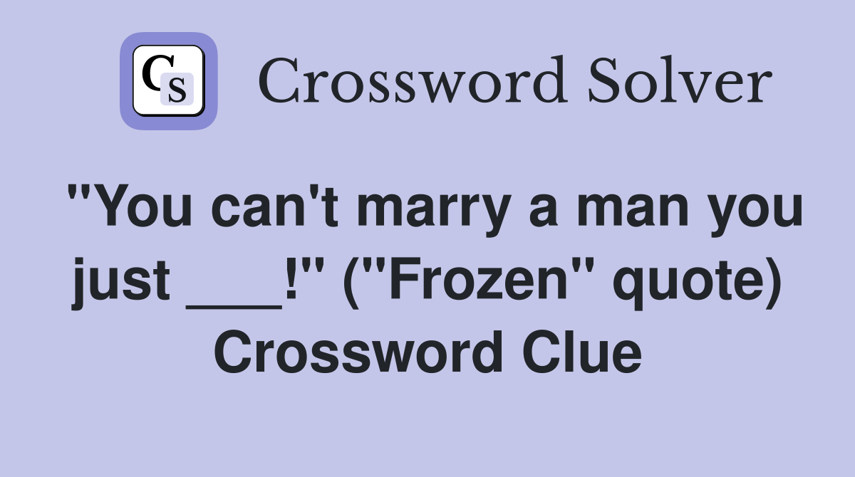 "You can't marry a man you just ___!" ("Frozen" quote) Crossword Clue