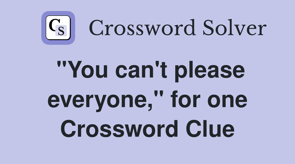 "You can't please everyone," for one Crossword Clue