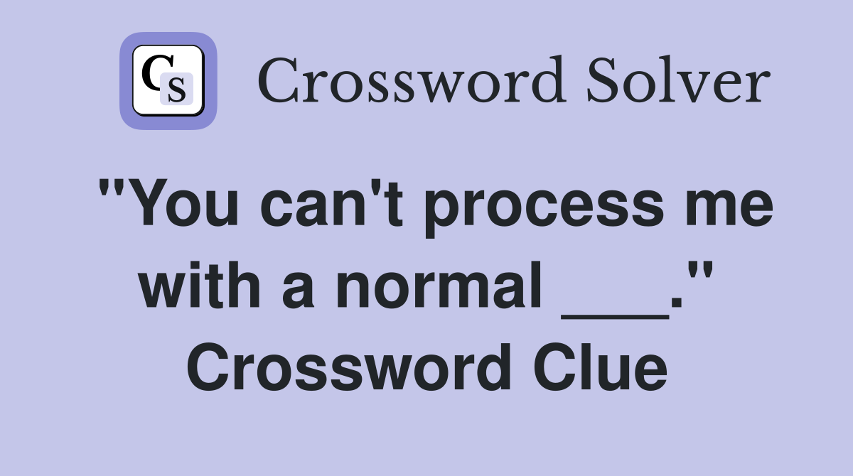 "You can't process me with a normal ___." Crossword Clue