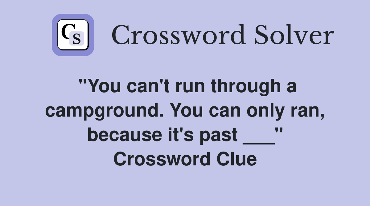 "You can't run through a campground. You can only ran, because it's past ___" Crossword Clue