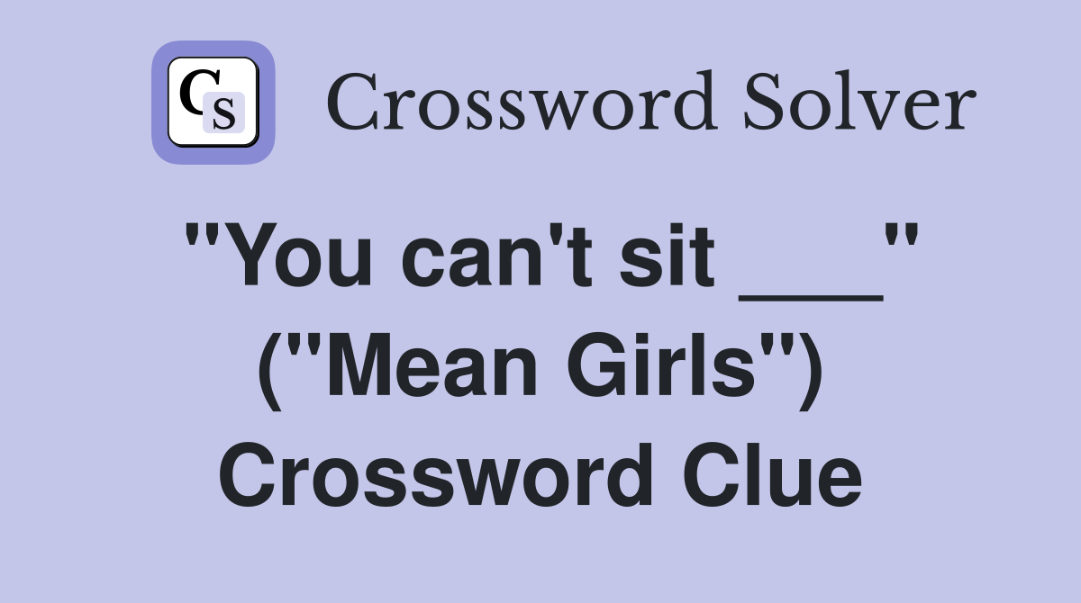 "You can't sit ___" ("Mean Girls") Crossword Clue