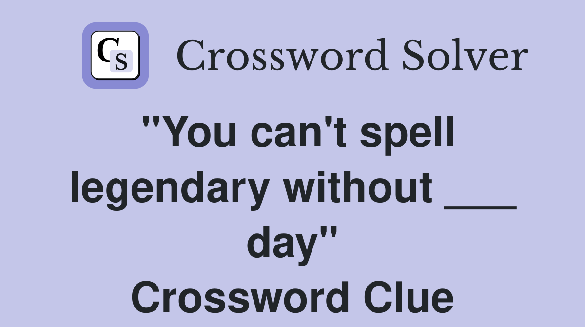"You can't spell legendary without ___ day" Crossword Clue