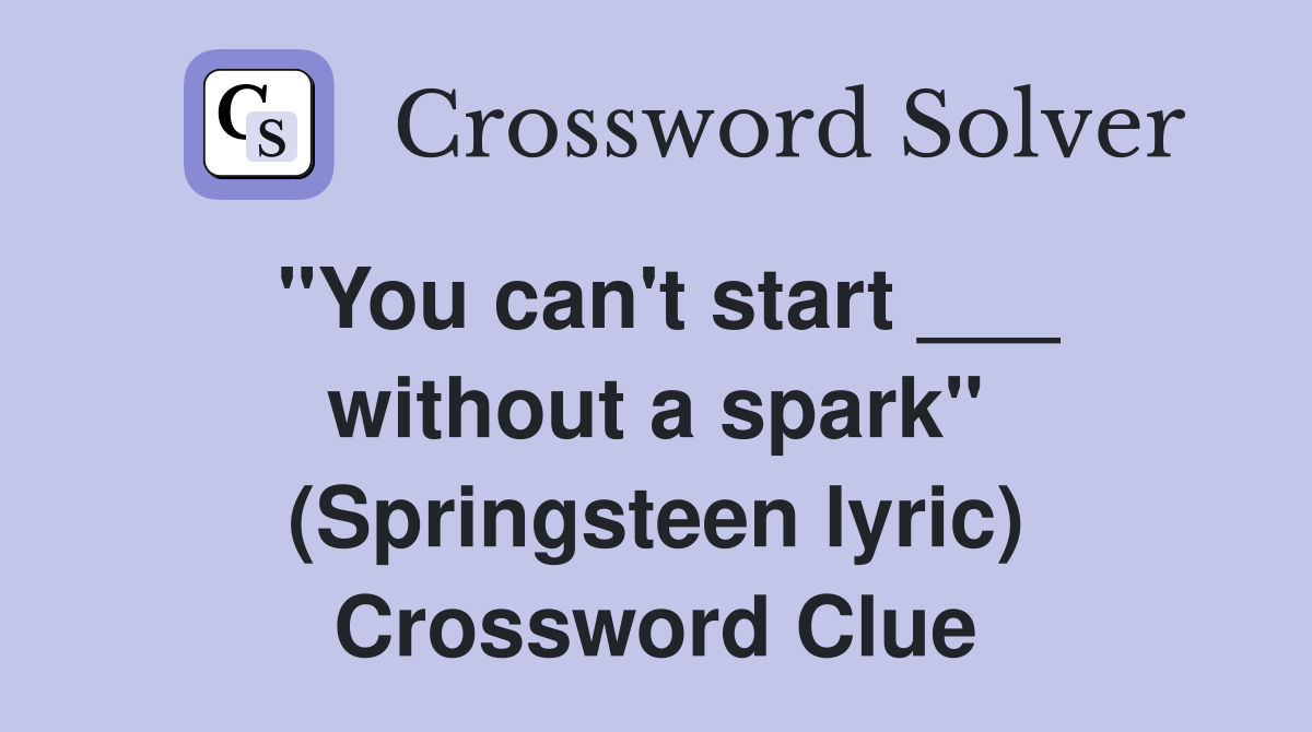 "You can't start ___ without a spark" (Springsteen lyric) Crossword Clue