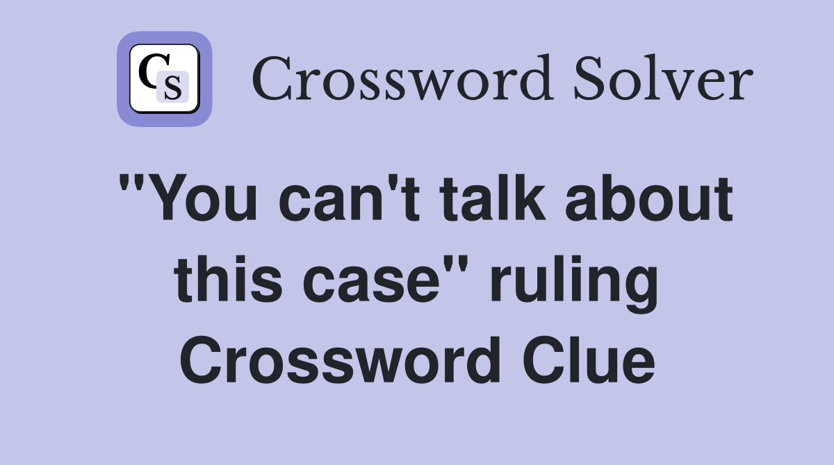"You can't talk about this case" ruling Crossword Clue