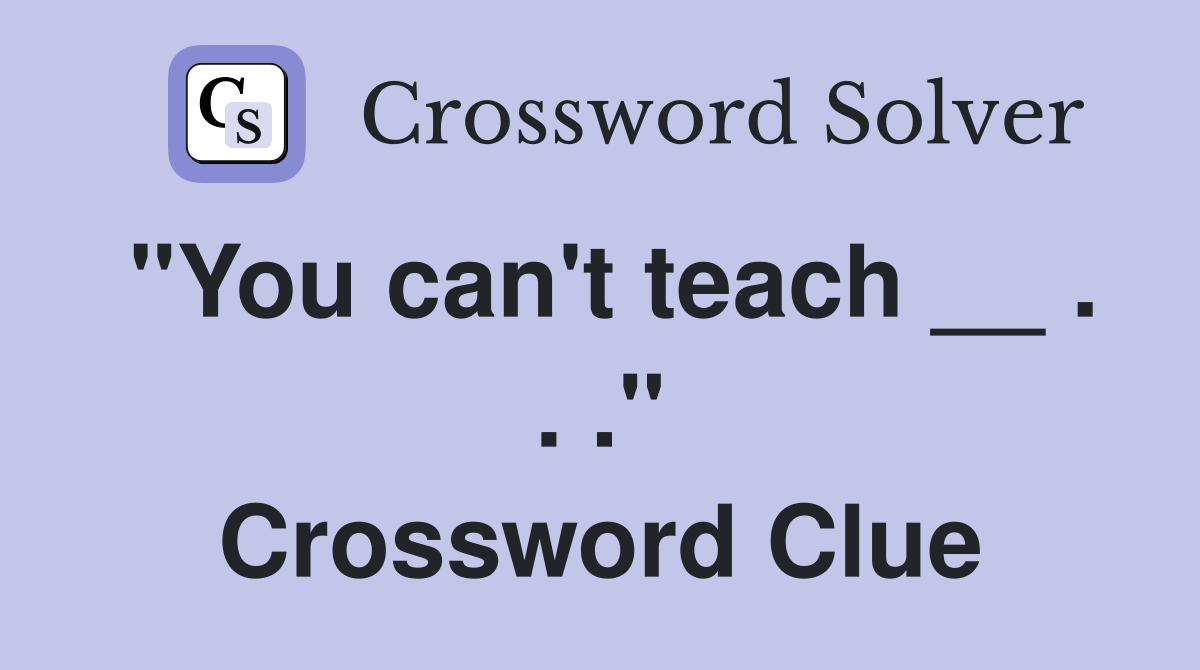 "You can't teach __ . . ." Crossword Clue