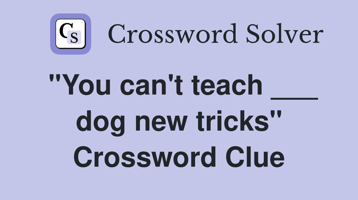 "You can't teach ___ dog new tricks" Crossword Clue
