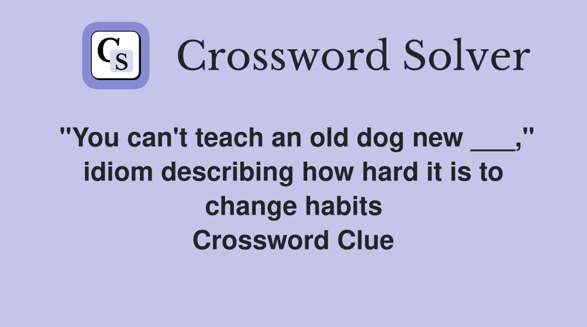 "You can't teach an old dog new ___," idiom describing how hard it is to change habits Crossword Clue