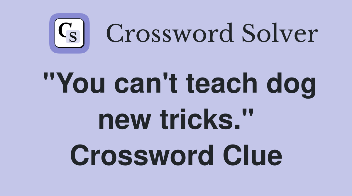 "You can't teach dog new tricks." Crossword Clue