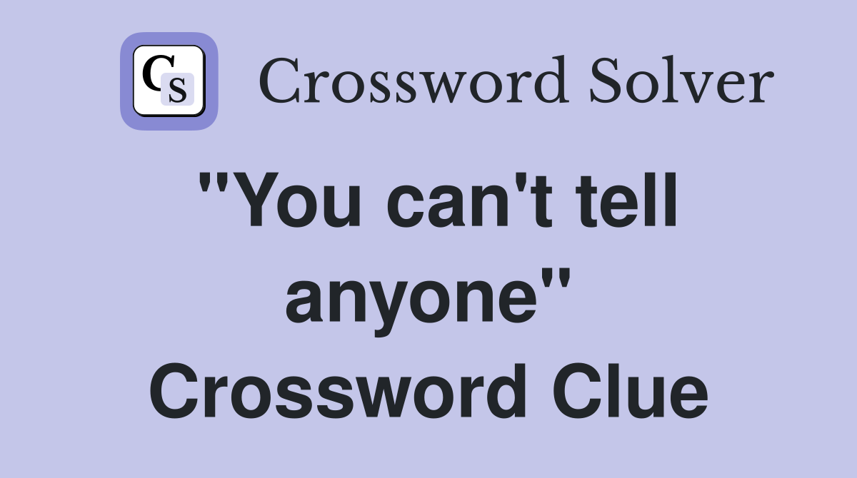"You can't tell anyone" Crossword Clue