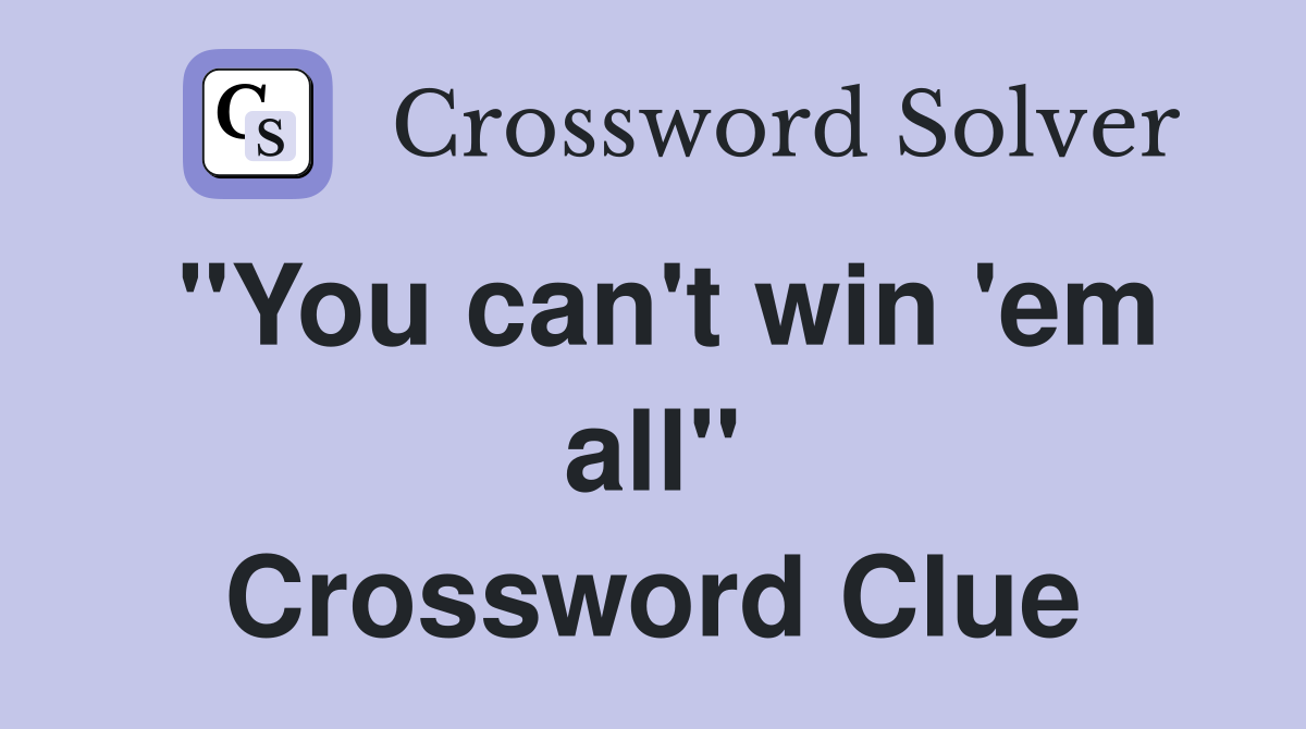 "You can't win 'em all" Crossword Clue