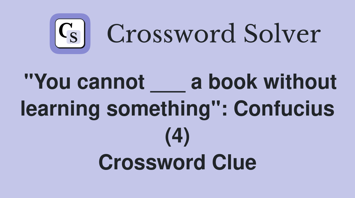 "You cannot ___ a book without learning something": Confucius (4) Crossword Clue