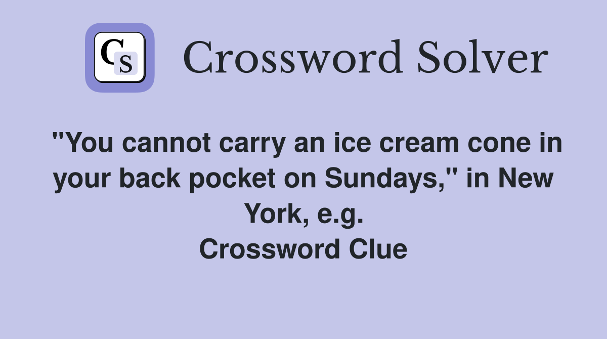 "You cannot carry an ice cream cone in your back pocket on Sundays," in New York, e.g. Crossword Clue