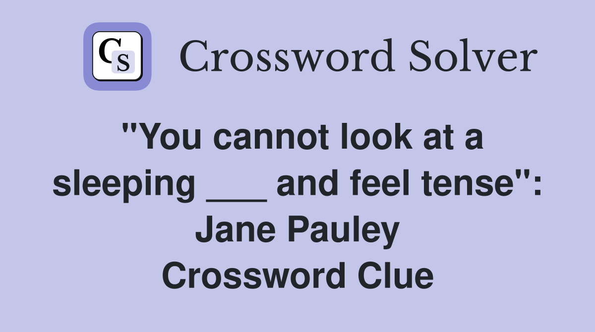 "You cannot look at a sleeping ___ and feel tense": Jane Pauley Crossword Clue