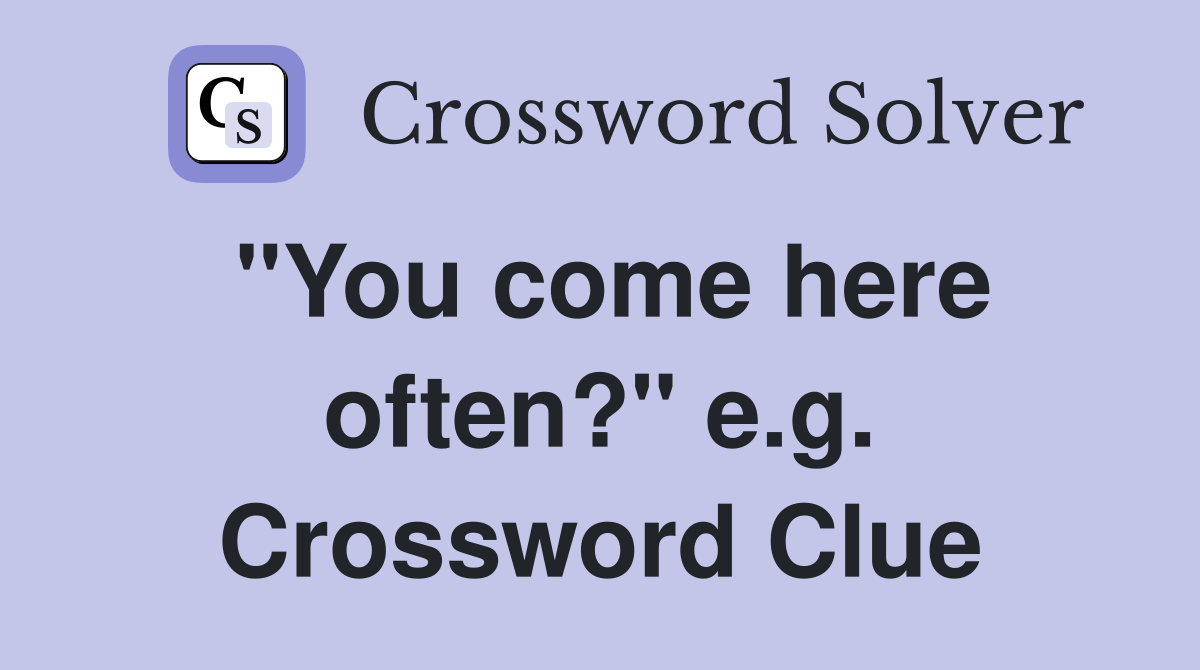 "You come here often?" e.g. Crossword Clue