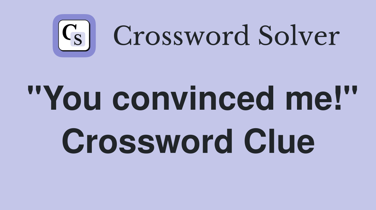 "You convinced me!" Crossword Clue