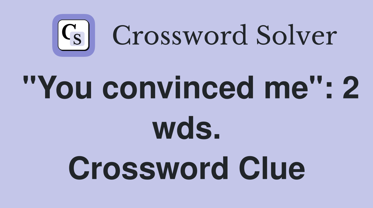 "You convinced me": 2 wds. Crossword Clue