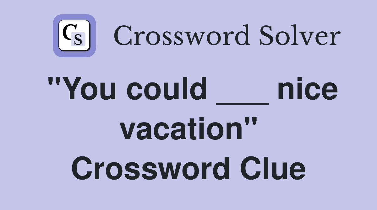 "You could ___ nice vacation" Crossword Clue