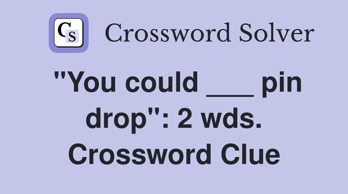 "You could ___ pin drop": 2 wds. Crossword Clue