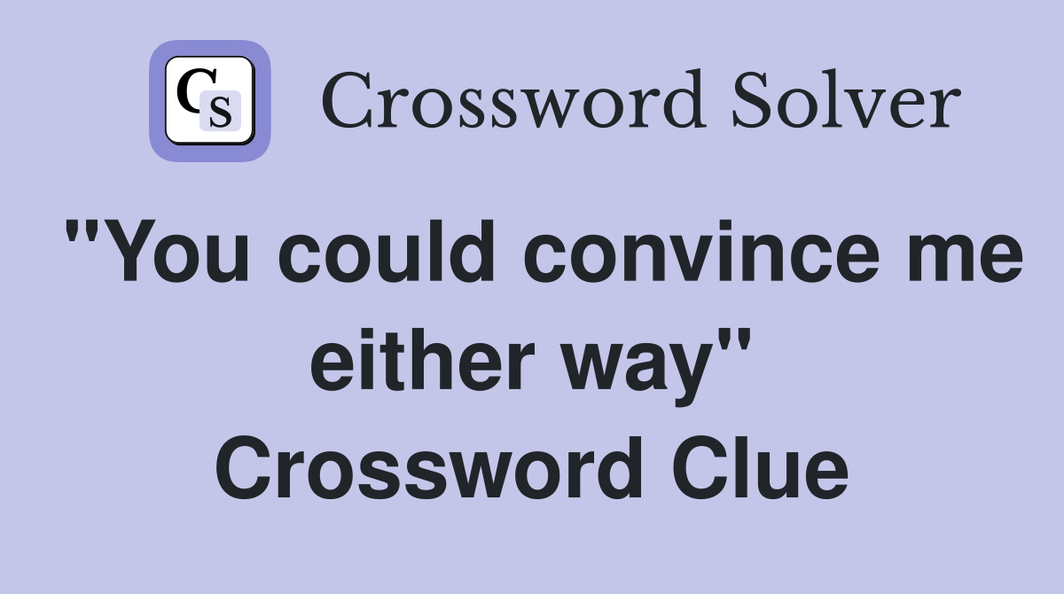 "You could convince me either way" Crossword Clue