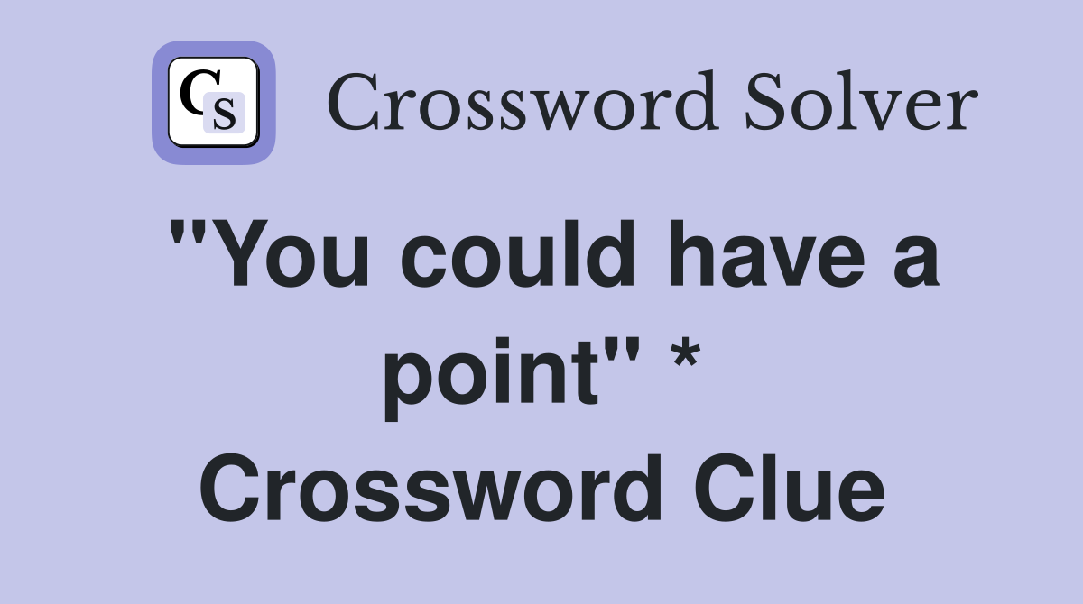 "You could have a point" * Crossword Clue