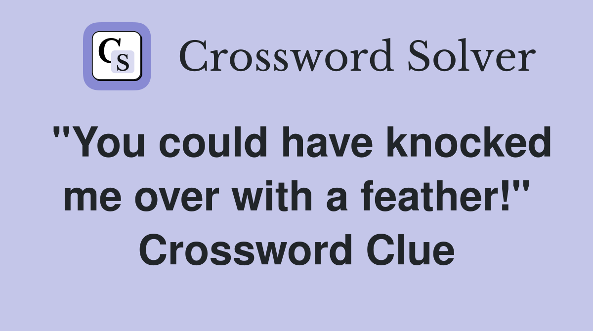 "You could have knocked me over with a feather!" Crossword Clue