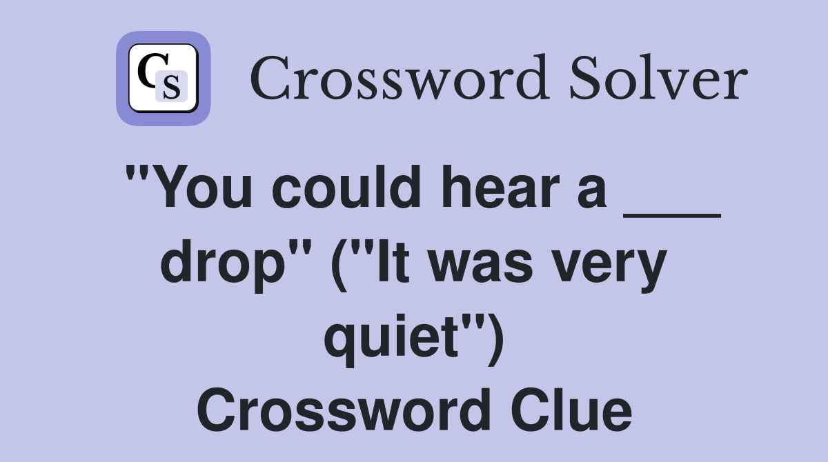 "You could hear a ___ drop" ("It was very quiet") Crossword Clue