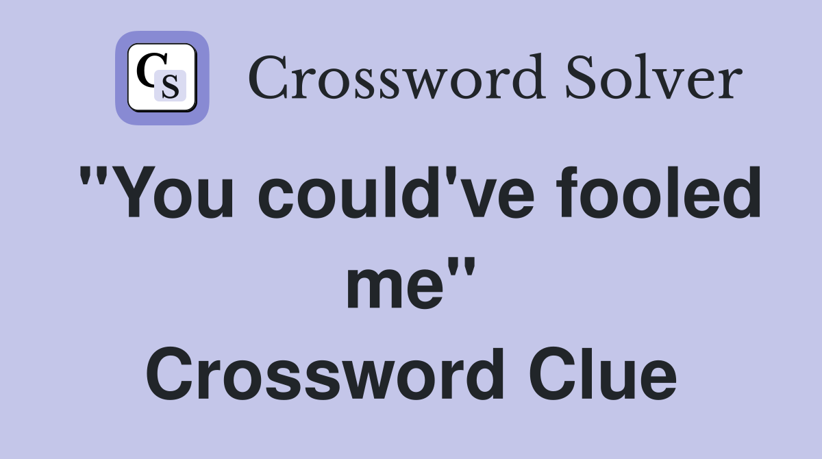 "You could've fooled me" Crossword Clue
