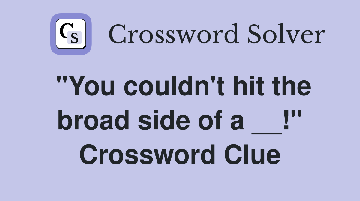 "You couldn't hit the broad side of a __!" Crossword Clue