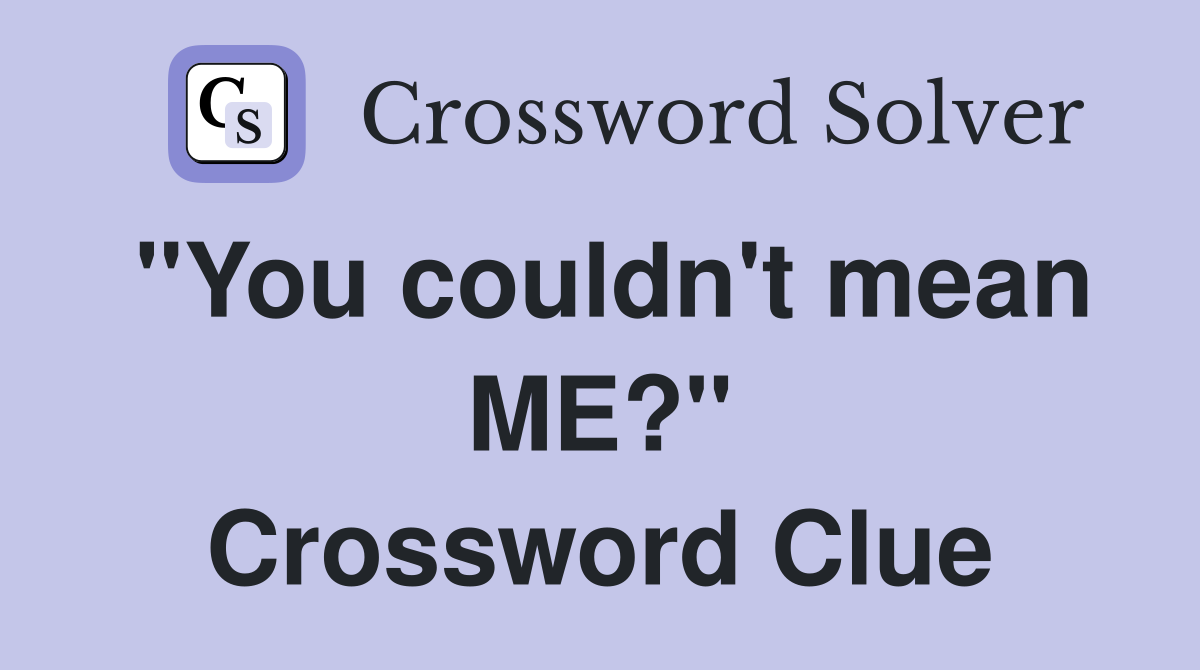 "You couldn't mean ME?" Crossword Clue