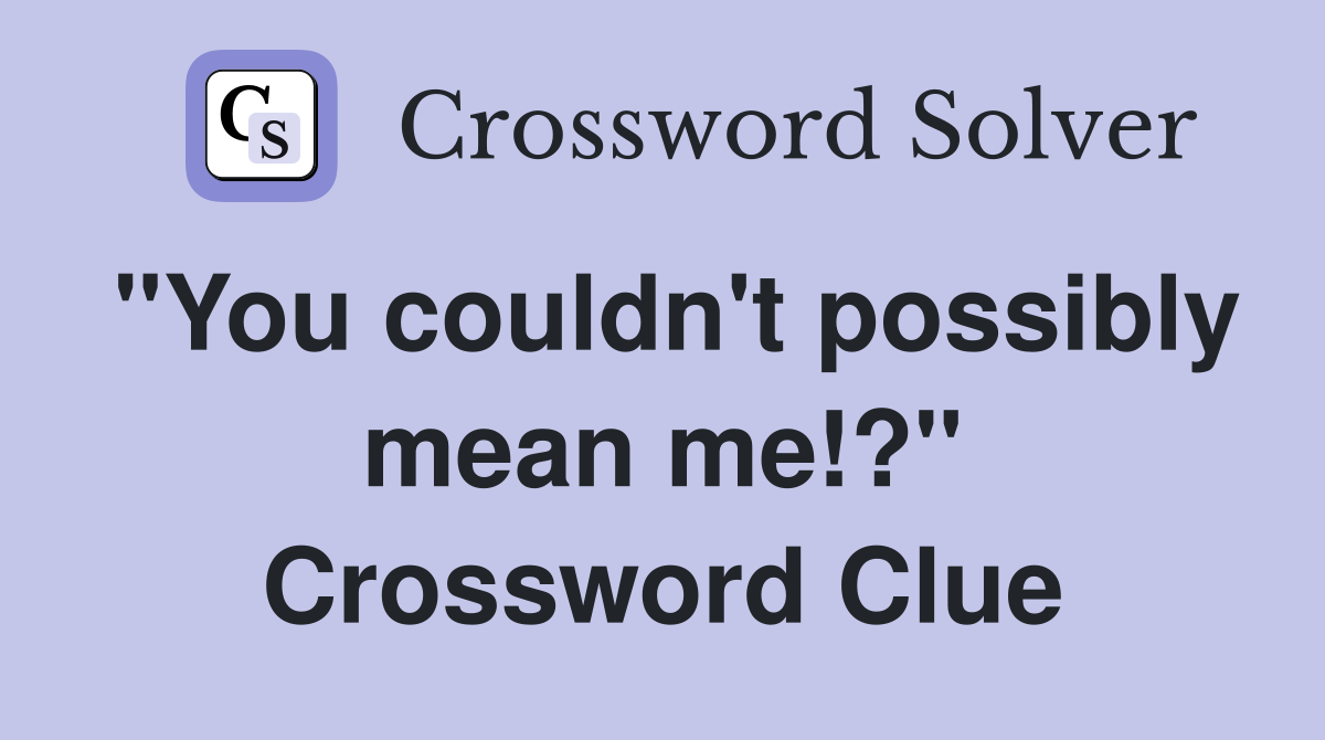 "You couldn't possibly mean me!?" Crossword Clue