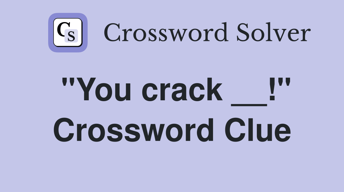 "You crack __!" Crossword Clue